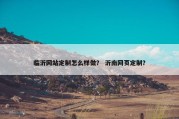 临沂网站定制怎么样做？ 沂南网页定制？