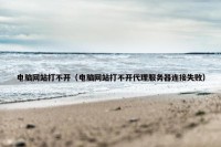 电脑网站打不开（电脑网站打不开代理服务器连接失败）