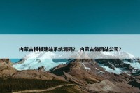 内蒙古模板建站系统源码？ 内蒙古做网站公司？