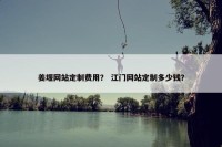 姜堰网站定制费用？ 江门网站定制多少钱？