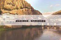 建站星源码家，如何用源码建站