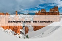 濮阳网站制作衣服游戏？ 制作衣服游戏在线玩？