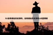 h5自助建站系统源码，自助建站系统源码+内置模板