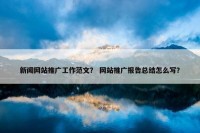 新闻网站推广工作范文？ 网站推广报告总结怎么写？