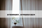南宁服务网站制作，南宁网站建设方案咨询