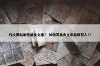 作文网站制作美食文案？ 如何写美食文章能吸引人?？