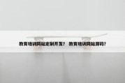 教育培训网站定制开发？ 教育培训网站源码？