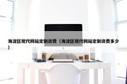 海淀区现代网站定制资费（海淀区现代网站定制资费多少）
