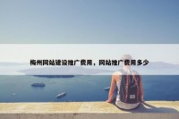 梅州网站建设推广费用，网站推广费用多少