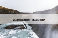 php制作资讯网站？ php设计网站？