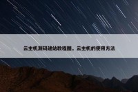 云主机源码建站教程图，云主机的使用方法