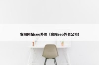 安顺网站seo外包（安阳seo外包公司）