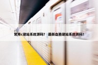 常用c建站系统源码？ 最新自助建站系统源码？