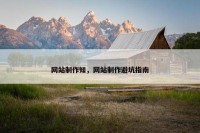 网站制作知，网站制作避坑指南