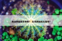 海淀网站优化收费？ 北京网站优化指导？