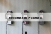 外贸商城建站系统源码（外贸自建站平台）
