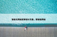 智能化网站定制设计方案，做智能网站