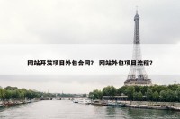 网站开发项目外包合同？ 网站外包项目流程？