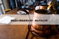 崂山区h5网站定制公司？ 崂山平台公司？