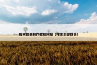 搜索故事制作教程网站（搜索全部故事）