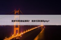 搜索引擎建站源码？ 搜索引擎源码php？