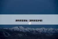 源码安装建站（源码安装步骤）