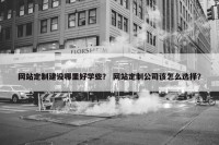 网站定制建设哪里好学些？ 网站定制公司该怎么选择？
