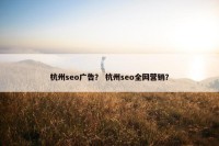 杭州seo广告？ 杭州seo全网营销？