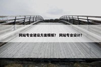 网站专业建设方案模板？ 网站专业设计？