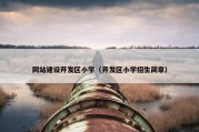 网站建设开发区小学（开发区小学招生简章）