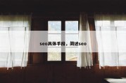 seo具体手段，简述seo