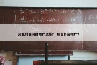 河北抖音网站推广选择？ 邢台抖音推广？