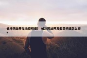 长沙网站开发收费明细？ 长沙网站开发收费明细怎么查？