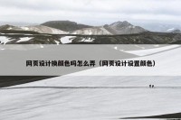 网页设计换颜色吗怎么弄（网页设计设置颜色）