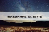 优化人生活照片素材网站，优化人生小说下载