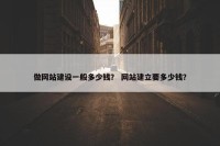 做网站建设一般多少钱？ 网站建立要多少钱？