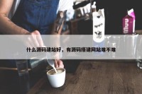 什么源码建站好，有源码搭建网站难不难
