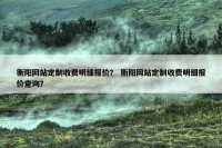 衡阳网站定制收费明细报价？ 衡阳网站定制收费明细报价查询？