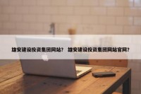 雄安建设投资集团网站？ 雄安建设投资集团网站官网？