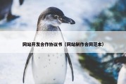 网站开发合作协议书（网站制作合同范本）