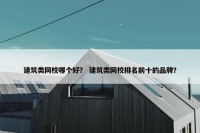 建筑类网校哪个好？ 建筑类网校排名前十的品牌？
