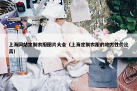 上海网站定制衣服图片大全（上海定制衣服的地方性价比高）