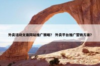 外卖活动文案网站推广策略？ 外卖平台推广营销方案？