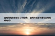 宜阳网站定制建设公司招聘？ 宜阳网站定制建设公司招聘电话？