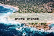 制作软件知？ 软件制作软件？