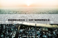 网络营销50种方法（一分钟了解网络营销方法）