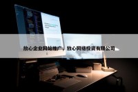 放心企业网站推广，放心网络投资有限公司
