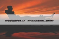源码建站需要哪些工具，源码建站需要哪些工具和材料