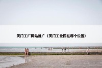 天门工厂网站推广（天门工业园在哪个位置）