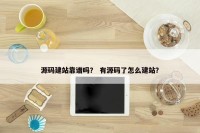 源码建站靠谱吗？ 有源码了怎么建站？